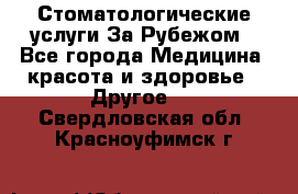 Стоматологические услуги За Рубежом - Все города Медицина, красота и здоровье » Другое   . Свердловская обл.,Красноуфимск г.